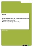 Cover-Bild zum Titel 'Trainingsplanung für das Ausdauertraining für eine Person ohne Ausdauertrainingserfahrung' von 'Anonymous'