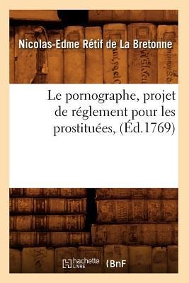 Le Pornographe, Projet de Réglement Pour Les Prostituées, (Éd.1769) - Nicolas-Edme Rétif de la Bretonne