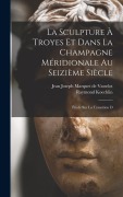 Cover-Bild zum Titel 'La sculpture à Troyes et dans la Champagne méridionale au seizième siècle; étude sur la transition d' von 'Jean Joseph Marquet De Vasselot, Raymond Koechlin'