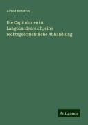 Die Capitularien im Langobardenreich, eine rechtsgeschichtliche Abhandlung - Alfred Boretius