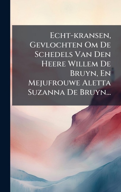 Echt-kransen, Gevlochten Om De Schedels Van Den Heere Willem De Bruyn, En Mejufrouwe Aletta Suzanna De Bruyn... - Anonymous