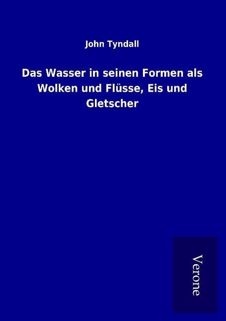 Das Wasser in seinen Formen als Wolken und Flüsse, Eis und Gletscher - John Tyndall