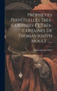 Cover-Bild zum Titel 'Prophéties Perpétuelles Très-curieuses Et Très-certaines De Thomas-joseph Moult ......' von 'Thomas-Joseph Moult'