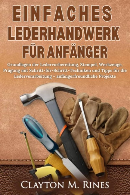 Einfaches Lederhandwerk für Anfänger - Clayton M. Rines