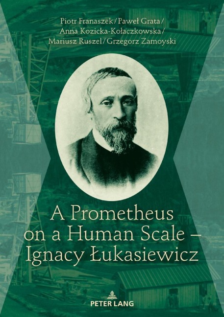 A Prometheus on a Human Scale - Ignacy ¿ukasiewicz - Piotr Franaszek, Pawe¿ Grata, Grzegorz Zamoyski, Mariusz Ruszel, Kozicka-Ko¿aczkowska Anna