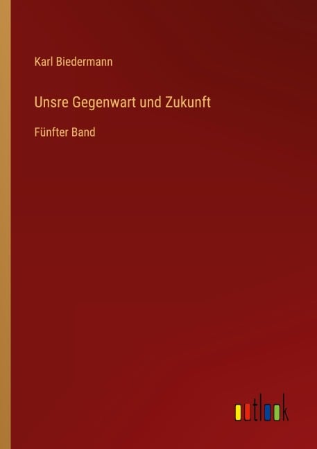 Unsre Gegenwart und Zukunft - Karl Biedermann