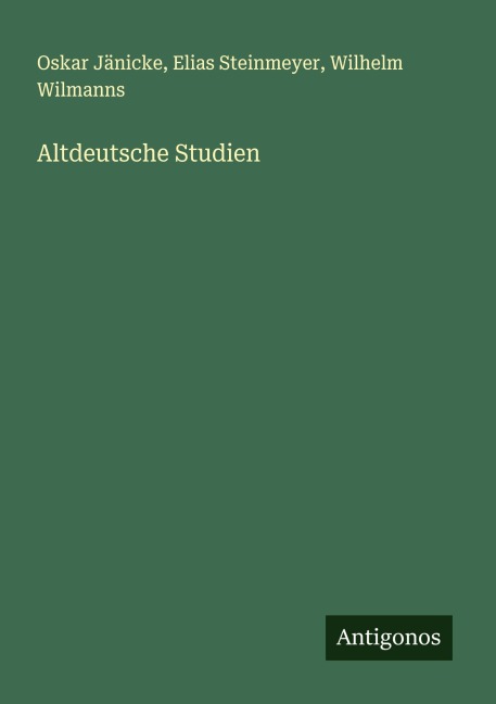 Altdeutsche Studien - Oskar Jänicke, Elias Steinmeyer, Wilhelm Wilmanns