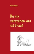 Cover-Bild zum Titel 'Du nix verstehen was ist Frau?' von 'Mike Weber'