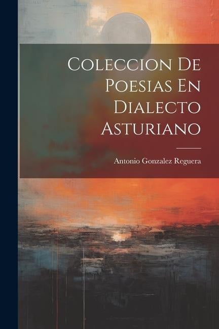 Coleccion De Poesias En Dialecto Asturiano - Antonio Gonzalez Reguera