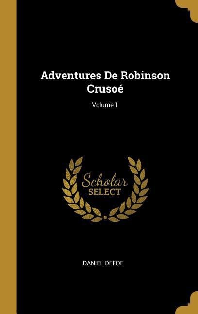 Adventures De Robinson Crusoé; Volume 1 - Daniel Defoe