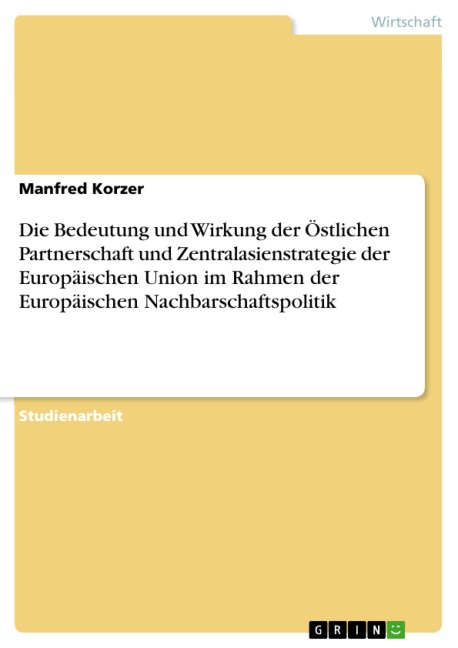 Die Bedeutung und Wirkung der Östlichen Partnerschaft und Zentralasienstrategie der Europäischen Union im Rahmen der Europäischen Nachbarschaftspolitik - Manfred Korzer