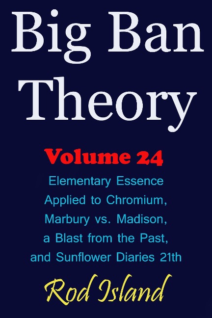 Big Ban Theory: Elementary Essence Applied to Chromium, Marbury vs. Madison, a Blast from the Past, and Sunflower Diaries 21th, Volume 24 - Rod Island