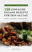Genussvoll Vegan Kochbuch: 150 einfache Rezepte für den Alltag - Emily J. Wilson