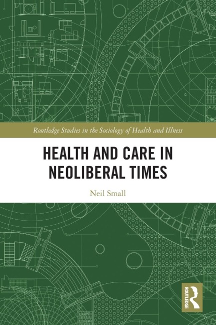 Health and Care in Neoliberal Times - Neil Small