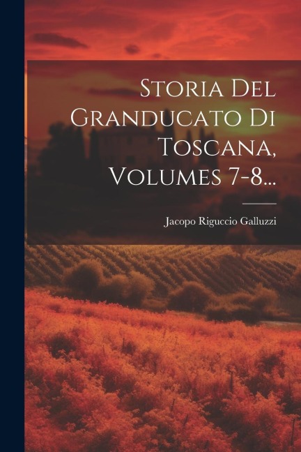 Storia Del Granducato Di Toscana, Volumes 7-8... - Jacopo Riguccio Galluzzi