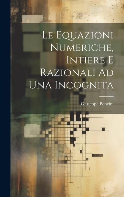 Le Equazioni Numeriche, Intiere E Razionali Ad Una Incognita - Giuseppe Poncini