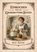 Cover-Bild zum Titel 'Einkochen wie zu Großmutters Zeiten' von 'Ray Adam'