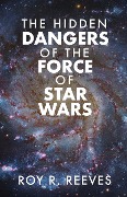 The Hidden Dangers of the Force of Star Wars - Roy R. Reeves