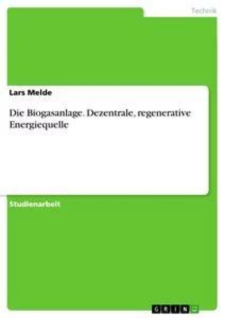 Die Biogasanlage. Dezentrale, regenerative Energiequelle - Lars Melde