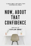 Now, About That Confidence: A Book on Confidence - Karun Kris