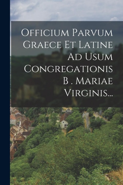 Officium Parvum Graece Et Latine Ad Usum Congregationis B . Mariae Virginis... - Anonymous