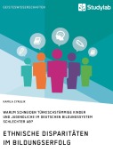 Cover-Bild zum Titel 'Ethnische Disparitäten im Bildungserfolg. Warum schneiden türkischstämmige Kinder und Jugendliche im deutschen Bildungssystem schlechter ab?' von 'Kamila Cyrulik'
