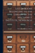 Cover-Bild zum Titel 'List of Books Belonging to the Library of the Mechanics' Institute, Newburgh [microform]' von ''