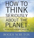 How to Think Seriously about the Planet: The Case for an Environmental Conservatism - Roger Scruton