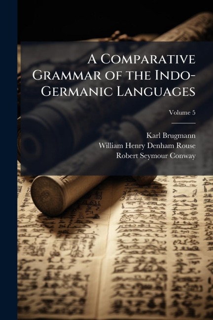 A Comparative Grammar of the Indo-Germanic Languages - Karl Brugmann, William Henry Denham Rouse, Robert Seymour Conway