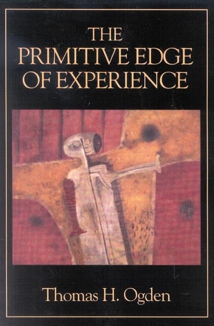 The Primitive Edge of Experience - Thomas H. Ogden
