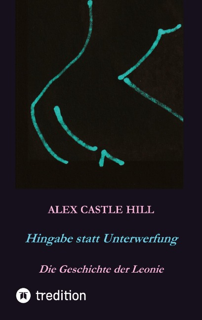 Hingabe statt Unterwerfung - Die Geschichte der Leonie - Alex Castle Hill