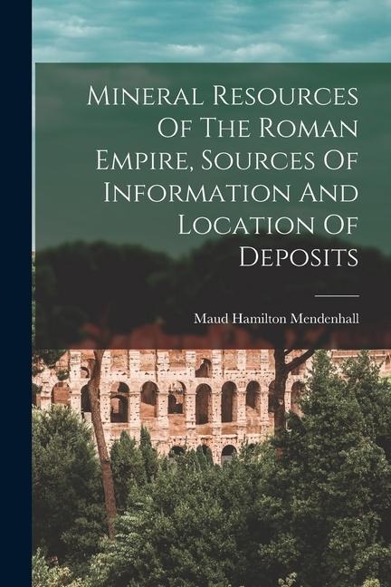 Mineral Resources Of The Roman Empire, Sources Of Information And Location Of Deposits - Maud Hamilton Mendenhall