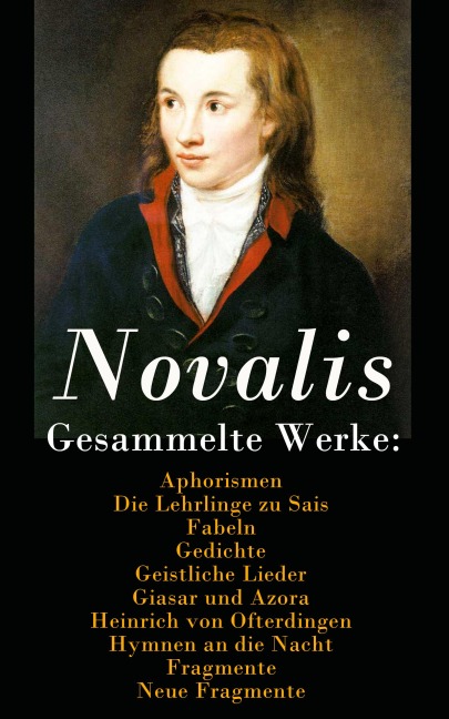 Gesammelte Werke: Aphorismen + Die Lehrlinge zu Sais + Fabeln + Gedichte + Geistliche Lieder + Giasar und Azora + Heinrich von Ofterdingen + Hymnen an die Nacht + Fragmente + Neue Fragmente - Novalis