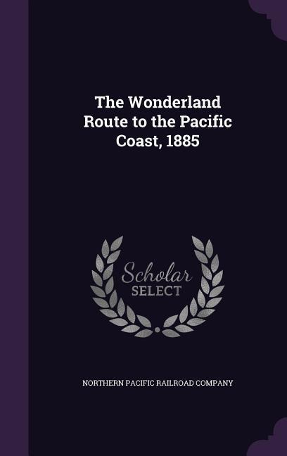 The Wonderland Route to the Pacific Coast, 1885 - 