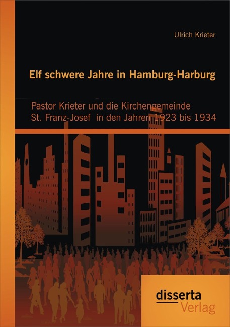 Elf schwere Jahre in Hamburg-Harburg: Pastor Krieter und die Kirchengemeinde St. Franz-Josef in den Jahren 1923 bis 1934 - Ulrich Krieter
