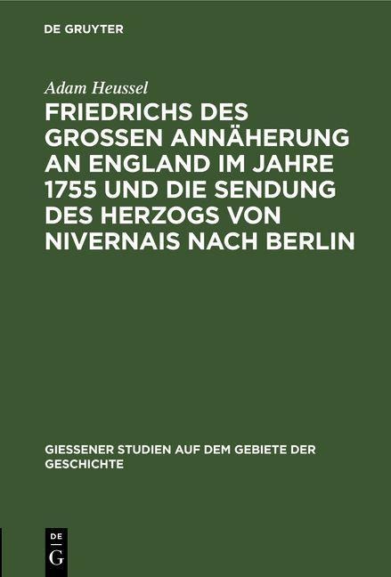Friedrichs des Großen Annäherung an England im Jahre 1755 und die Sendung des Herzogs von Nivernais nach Berlin - Adam Heussel