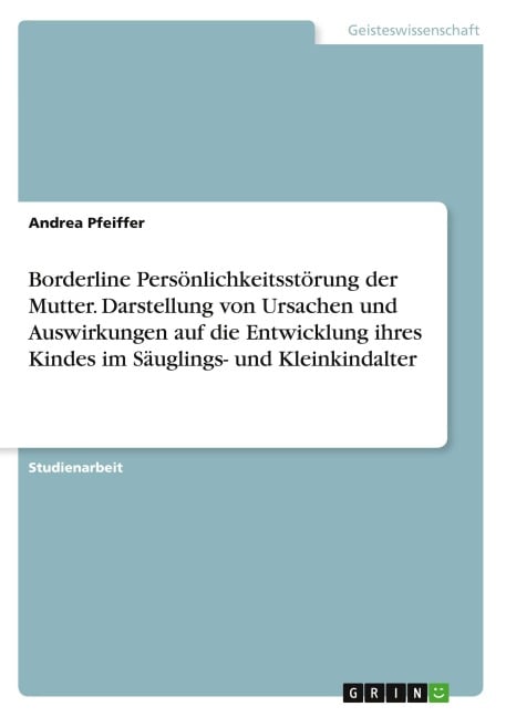 Borderline Persönlichkeitsstörung der Mutter. Darstellung von Ursachen und Auswirkungen auf die Entwicklung ihres Kindes im Säuglings- und Kleinkindalter - Andrea Pfeiffer