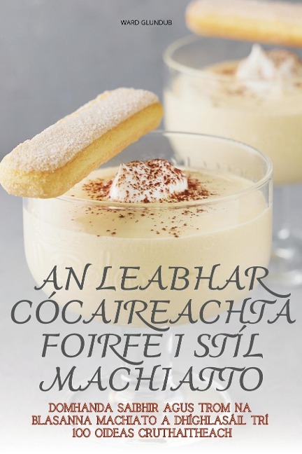 AN LEABHAR CÓCAIREACHTA FOIRFE I STÍL MACHIATTO - Ward Glundub