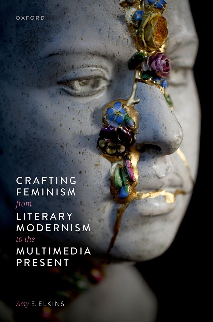 Crafting Feminism from Literary Modernism to the Multimedia Present - Amy E. Elkins