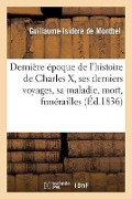 Cover-Bild zum Titel 'Dernière Époque de l'Histoire de Charles X, Derniers Voyages, Sa Maladie, Sa Mort, Ses Funérailles' von 'Guillaume-Isidore de Montbel'