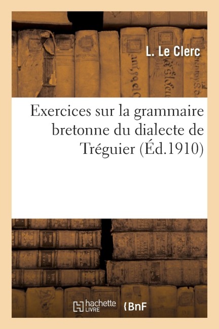 Exercices Sur La Grammaire Bretonne Du Dialecte de Tréguier - L. Le Clerc