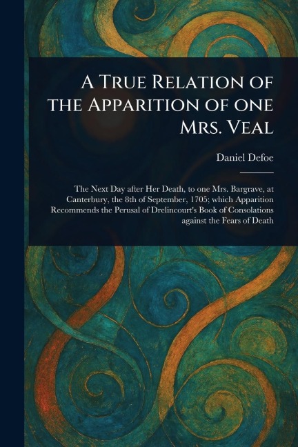 A True Relation of the Apparition of One Mrs. Veal - Daniel Defoe