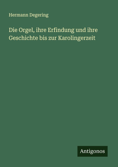 Die Orgel, ihre Erfindung und ihre Geschichte bis zur Karolingerzeit - Hermann Degering