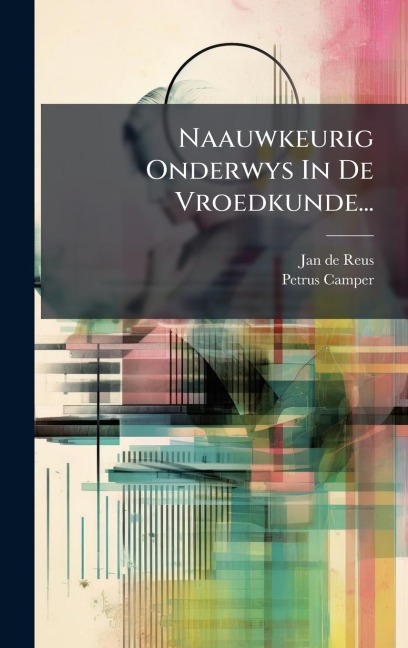 Naauwkeurig Onderwys In De Vroedkunde... - Jan De Reus, Petrus Camper