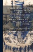 Cover-Bild zum Titel 'Statique De La Guerre Ou Principes De Stratégie Et De Tactique, Démontrés Par La Statique..., Ou Nouvelle Édition Du Mécanisme De La Guerre...' von ''