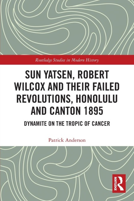 Sun Yatsen, Robert Wilcox and Their Failed Revolutions, Honolulu and Canton 1895 - Patrick Anderson