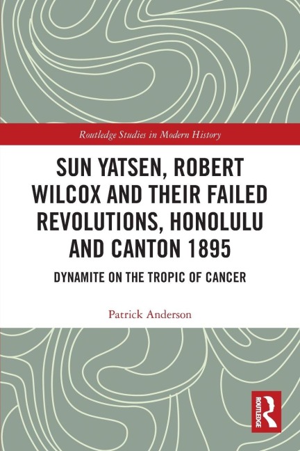 Sun Yatsen, Robert Wilcox and Their Failed Revolutions, Honolulu and Canton 1895 - Patrick Anderson