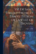 Cover-Bild zum Titel 'Vie De Saint Thibaut Prêtre Et Ermite, Patron De La Ville De Provins' von 'Auguste Allou'