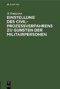 Einstellung des Civilprozeßverfahrens zu Gunsten der Militairpersonen - W. Endemann