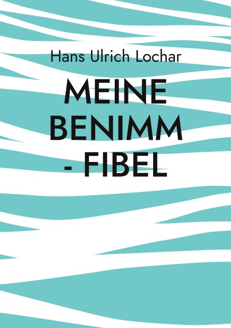 Meine Benimm - Fibel - Hans Ulrich Lochar